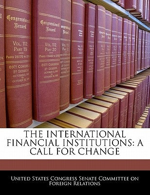 The International Financial Institutions: A Call for Change by United States Congress Senate Committee