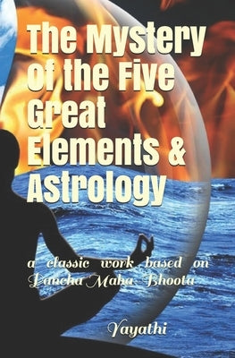 The Mystery of the Five Great Elements & Astrology: A classic work based on Pancha Maha-Bhoota by Yayathi, Shri