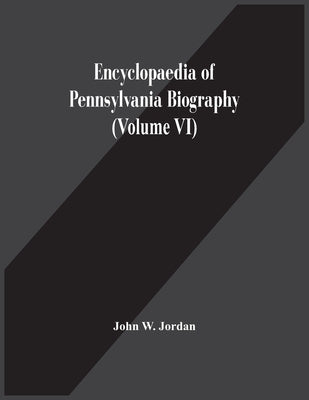 Encyclopaedia Of Pennsylvania Biography (Volume Vi) by W. Jordan, John