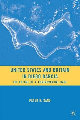 United States and Britain in Diego Garcia: The Future of a Controversial Base by Sand, P.