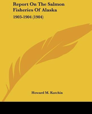 Report On The Salmon Fisheries Of Alaska: 1903-1904 (1904) by Kutchin, Howard M.