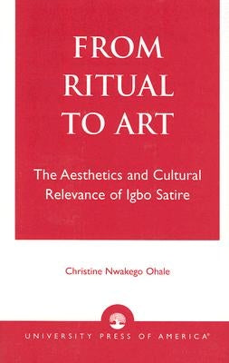 From Ritual to Art: The Aesthetics and Cultural Relevance of Igbo Satire by Ohale, Christine Nwakego