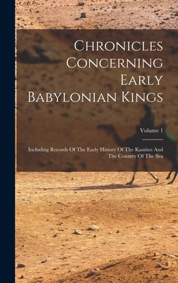 Chronicles Concerning Early Babylonian Kings: Including Records Of The Early History Of The Kassites And The Country Of The Sea; Volume 1 by Anonymous