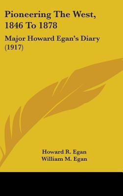 Pioneering The West, 1846 To 1878: Major Howard Egan's Diary (1917) by Egan, Howard R.