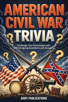 American Civil War Trivia: Challenge Your Knowledge with 500 Intriguing Questions and Answers by Publications, Ahoy