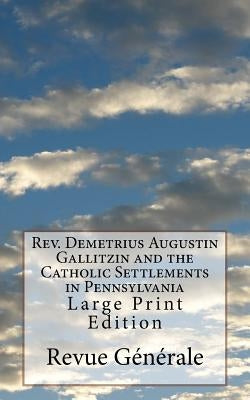 Rev. Demetrius Augustin Gallitzin and the Catholic Settlements in Pennsylvania: Large Print Edition by Generale, Revue