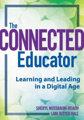 The Connected Educator: Learning and Leading in a Digital Age by Nussbaum-Beach, Sheryl