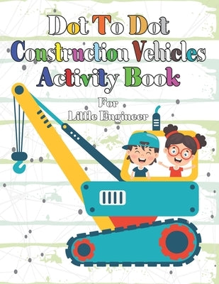 Dot To Dot Construction Vehicles Activity Book: Connect The Dots and Color. Coloring Book for Toddlers, Kids, Boys, Girls. Cute Trucks, Cranes, Tracto by Treasure, Tiny