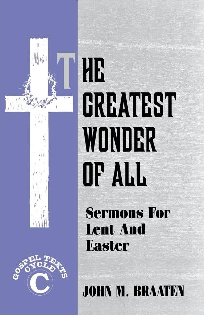 The Greatest Wonder of All: Sermons for Lent and Easter: Gospel Texts: Cycle C by Braaten, John M.