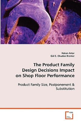 The Product Family Design Decisions Impact on Shop Floor Performance by Artar, Hakan