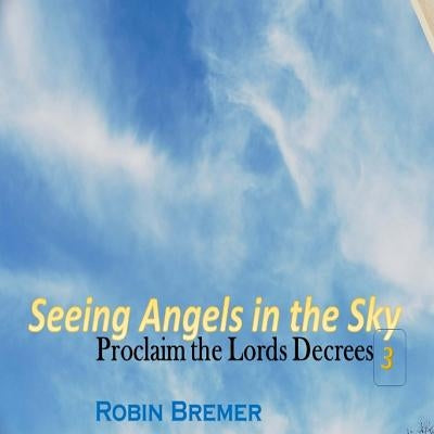 Seeing Angels in the Sky: Proclaim The Lords Decree by Bremer, Robin
