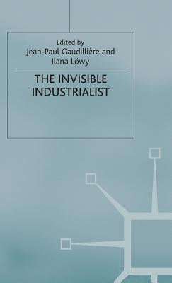 The Invisible Industrialist: Manufacture and the Construction of Scientific Knowledge by Gaudillière, J.