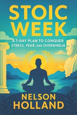 Stoic Week: A 7-Day Plan to Conquer Stress, Fear, and Overwhelm (2025) - Daily Practices from Ancient Wisdom to Build Resilience, Find Inner Peace & T by Reyes, Eleanor