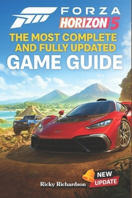 Forza Horizon 5 The Most Complete and Fully Updated Game Guide: Walkthroughs, Tips, Tricks, Strategies and much more by Ricky Richardson
