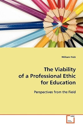 The Viability of a Professional Ethic for Education by Frick, William