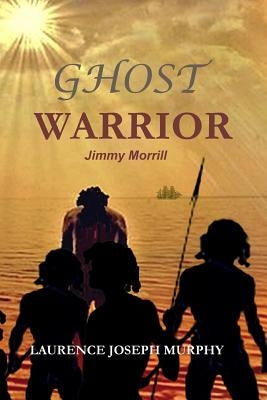 Ghost Warrior: Jimmy Morrill by Murphy, Laurence Joseph
