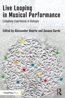 Live Looping in Musical Performance: Lusophone Experiences in Dialogue by Duarte, Alexsander