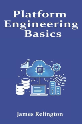 Platform Engineering Basics: Building Internal Developer Platforms in the Cloud by Relington, James
