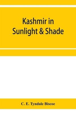 Kashmir in sunlight & shade; a description of the beauties of the country, the life, habits, and humour of its inhabitants and an account of the gradu by E. Tyndale Biscoe, C.