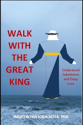 Walk with the Great King: Understanding Submission and Love by Igbinnosa, Imuetinyan