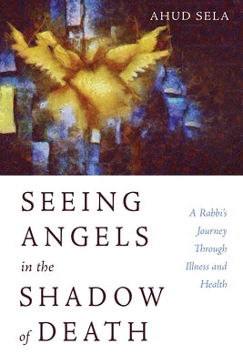 Seeing Angels in the Shadow of Death by Sela, Ahud
