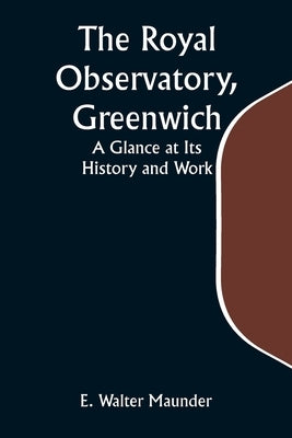 The Royal Observatory, Greenwich: A Glance at Its History and Work by Maunder, E. Walter