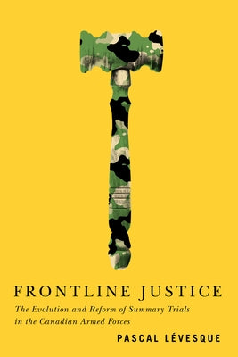 Frontline Justice: The Evolution and Reform of Summary Trials in the Canadian Armed Forces Volume 7 by Lévesque, Pascal