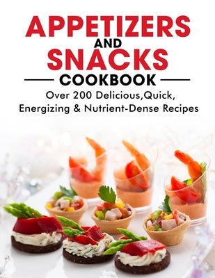 Appetizers and Snacks Cookbook: 200 Delicious, Quick, Energizing & Nutrient-Dense Recipes by Willms, Ayden