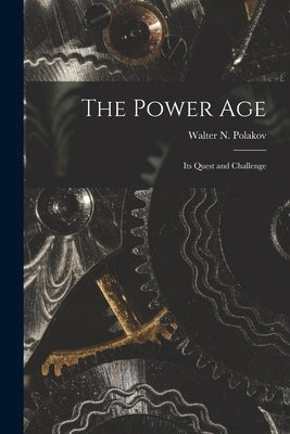The Power Age; Its Quest and Challenge by Polakov, Walter N. (Walter Nicholas)