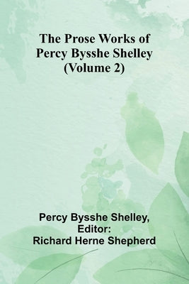 The Prose Works of Percy Bysshe Shelley (Volume 2) by Bysshe Shelley, Percy