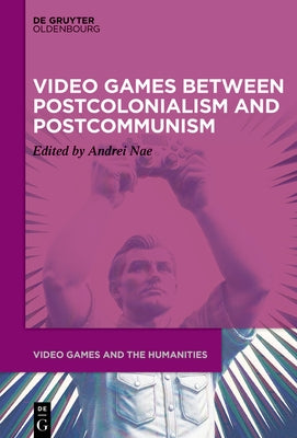 Video Games Between Postcolonialism and Postcommunism by Nae, Andrei