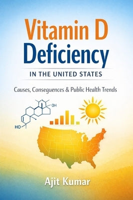 Vitamin D Deficiency in the United States: Health Impacts, Mental Wellbeing, Maternal-Fetal Outcomes, and Public Health Strategies by Kumar, Ajit