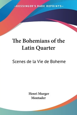The Bohemians of the Latin Quarter: Scenes de la Vie de Boheme by Murger, Henri