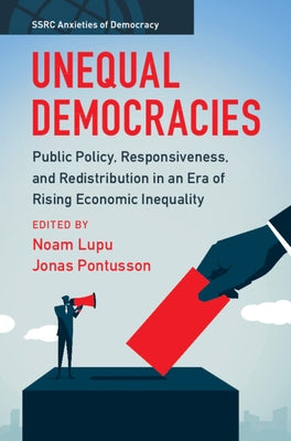 Unequal Democracies: Public Policy, Responsiveness, and Redistribution in an Era of Rising Economic Inequality by Lupu, Noam