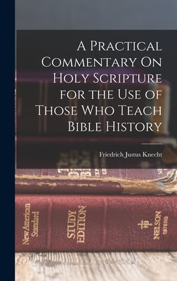 A Practical Commentary On Holy Scripture for the Use of Those Who Teach Bible History by Knecht, Friedrich Justus