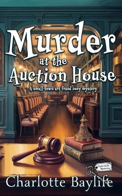 Murder at the Auction House: A small-town art fraud cozy mystery by Baylife, Charlotte