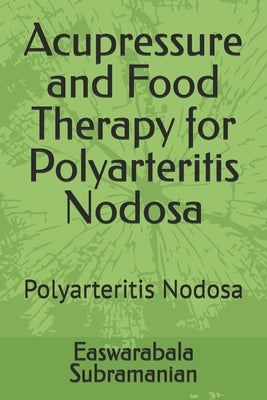 Acupressure and Food Therapy for Polyarteritis Nodosa: Polyarteritis Nodosa by Subramanian, Easwarabala