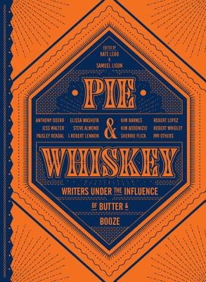 Pie & Whiskey: Writers Under the Influence of Butter & Booze by Lebo, Kate
