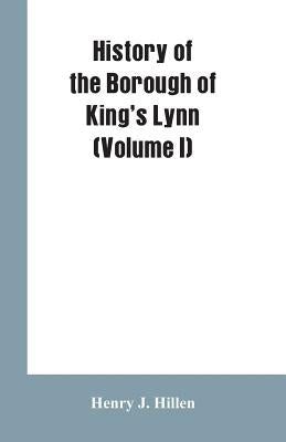History of the Borough of King's Lynn (Volume I) by Hillen, Henry J.