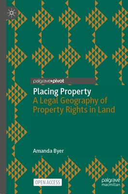 Placing Property: A Legal Geography of Property Rights in Land by Byer, Amanda
