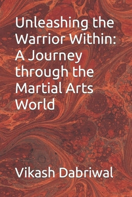 Unleashing the Warrior Within: A Journey through the Martial Arts World by Dabriwal, Vikash