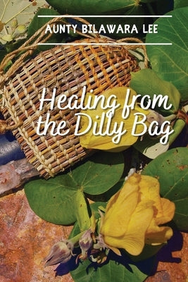 Healing from the Dilly Bag by Lee, Bilawara
