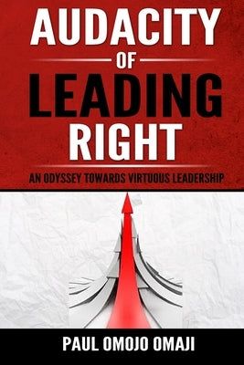 Audacity of Leading Right: An Odyssey Towards Virtuous Leadership by Omaji, Paul Omojo