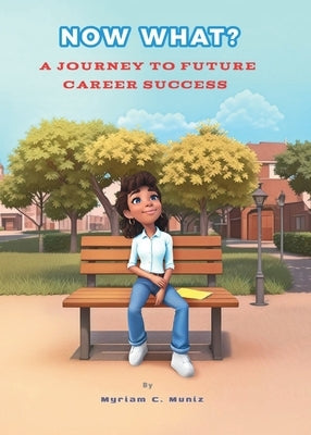 Now What? A Journey to Future Career Success by Muniz, Myriam C.