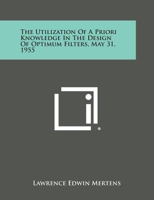 The Utilization of a Priori Knowledge in the Design of Optimum Filters, May 31, 1955 by Mertens, Lawrence Edwin