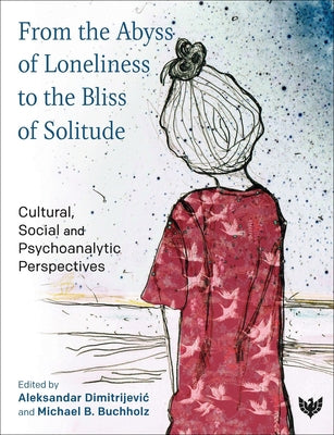 From the Abyss of Loneliness to the Bliss of Solitude: Cultural, Social and Psychoanalytic Perspectives by Buchholz, Michael B.