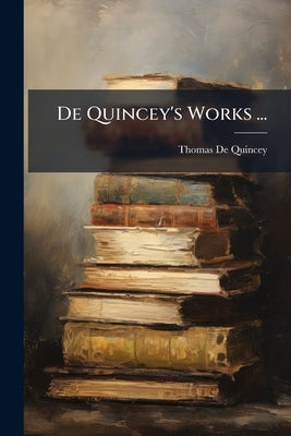 De Quincey's Works ...: Letters To A Young Man Whose Education Has Been Neglected by Quincey, Thomas de