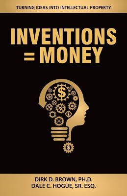 Inventions = Money: Turning Ideas Into Intellectual Property - A Manual for Patent Engineers & Scientists by Hogue, Esq Dale C., Sr.