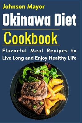 Okinawa Diet Cookbook: Flavorful Meal Recipes to Live Long and Enjoy Healthy Life by Mayor, Johnson