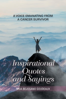 Inspirational Quotes and Sayings: A Voice Emanating from a Cancer Survivor by Goudeaux, Nida Bejosano